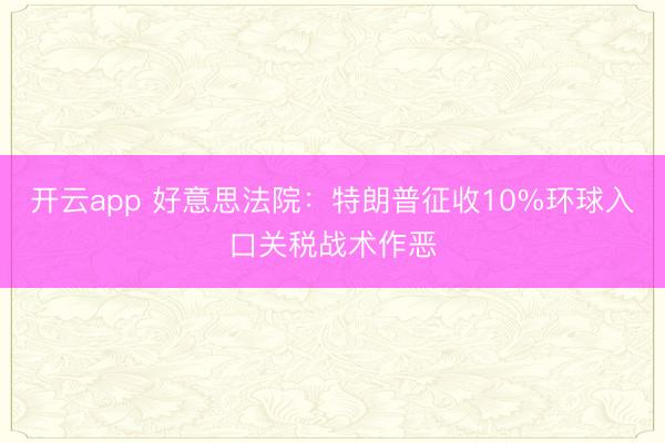开云app 好意思法院：特朗普征收10%环球入口关税战术作恶