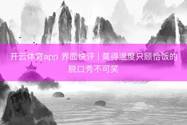 开云体育app 界面快评 | 莫得温度只顾恰饭的脱口秀不可笑